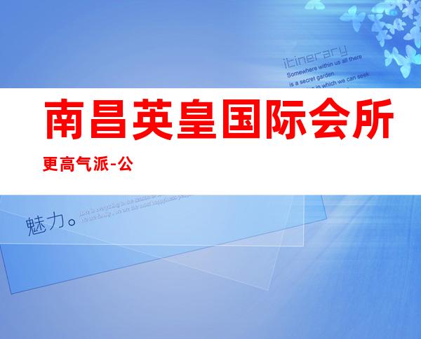 南昌英皇国际会所更高气派-公主漂亮/KTV地址在哪里