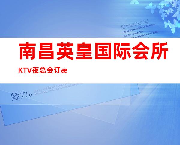 南昌英皇国际会所KTV夜总会订房/南昌高档次KTV在线预