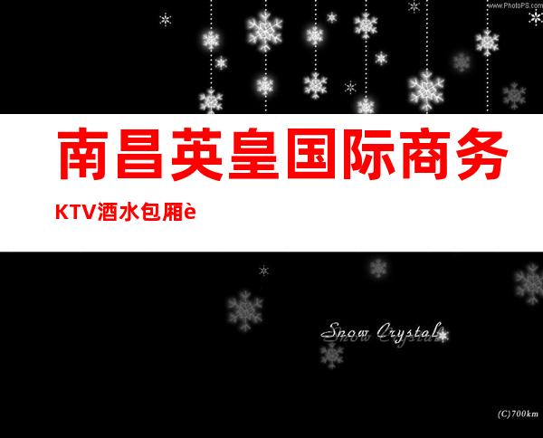 南昌英皇国际商务KTV酒水包厢贵不贵,公主怎么消费。
