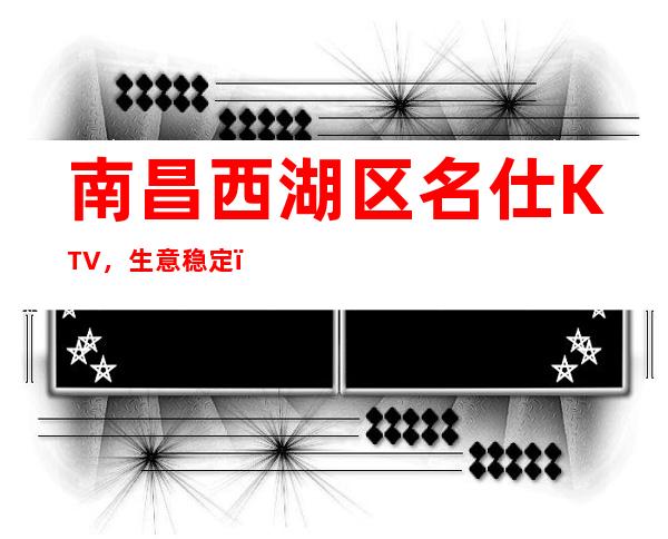 南昌西湖区名仕KTV，生意稳定，公司直招无套路，门槛低收入高