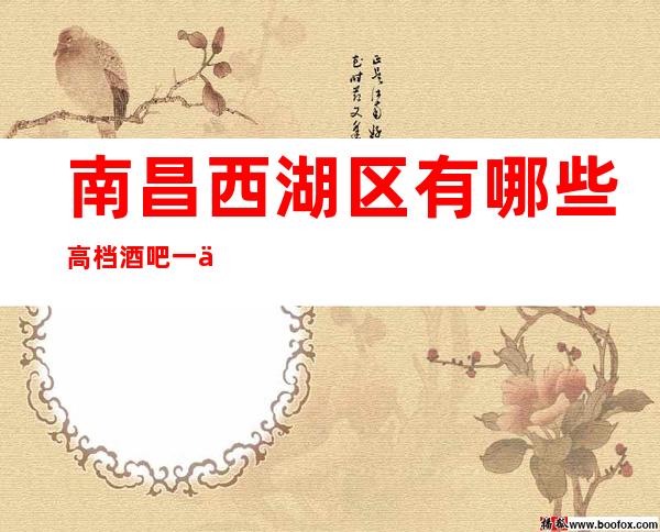 南昌西湖区有哪些高档酒吧一丽音会酒吧怎么样？