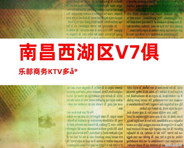 南昌西湖区V7俱乐部商务KTV多少,酒水包厢价格。 – 南昌青山湖商务KTV