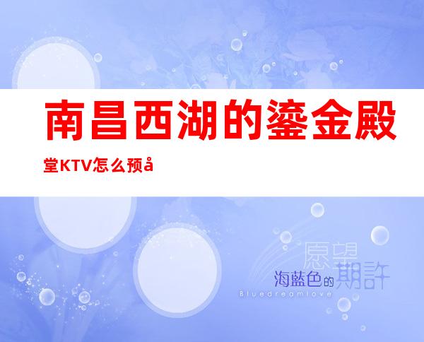 南昌西湖的鎏金殿堂KTV怎么预定，包厢消费贵吗？