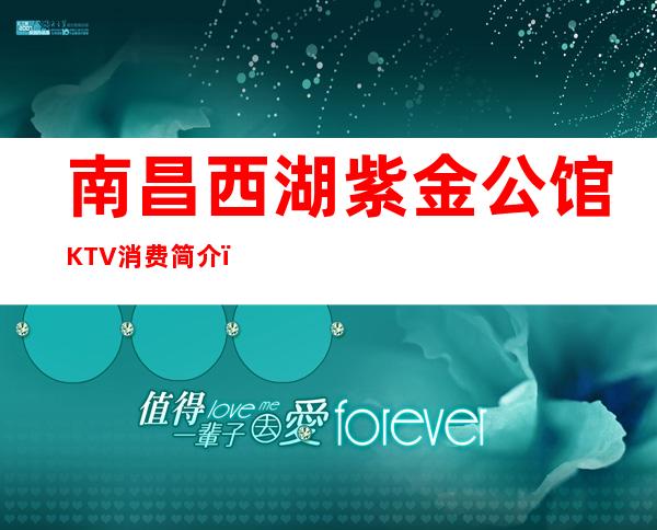 南昌西湖紫金公馆KTV消费简介，紫金公馆KTV攻略玩法。