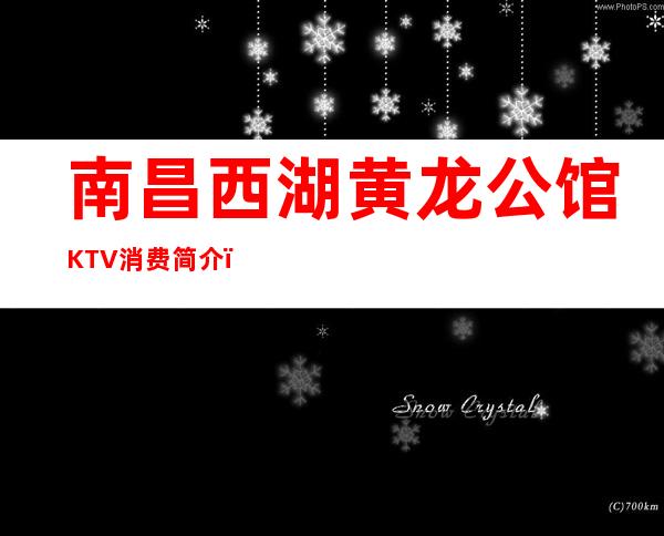 南昌西湖黄龙公馆KTV消费简介,黄龙公馆KTV攻略玩法。