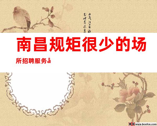 南昌规矩很少的场所招聘服务员-生意很好公司包厢路费