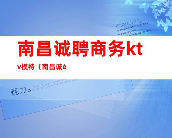 南昌诚聘商务ktv模特(南昌诚聘商务ktv模特怎么样)