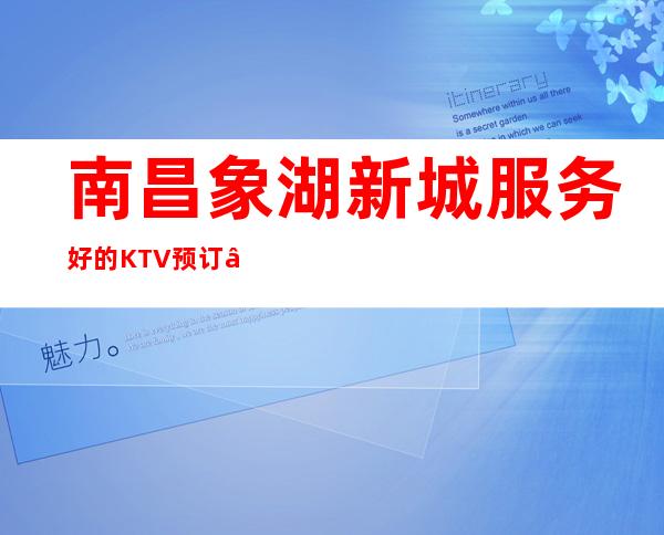 南昌象湖新城服务好的KTV预订 – 南昌象湖新城商务KTV_重复