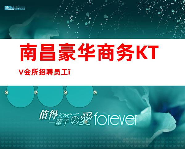 南昌豪华商务KTV会所招聘员工,无费用、无押金、无任务