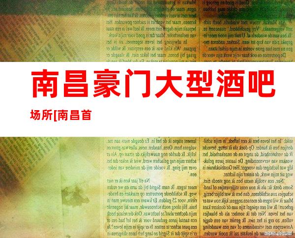 南昌豪门大型酒吧场所[南昌首席小酒吧订房消费介绍]