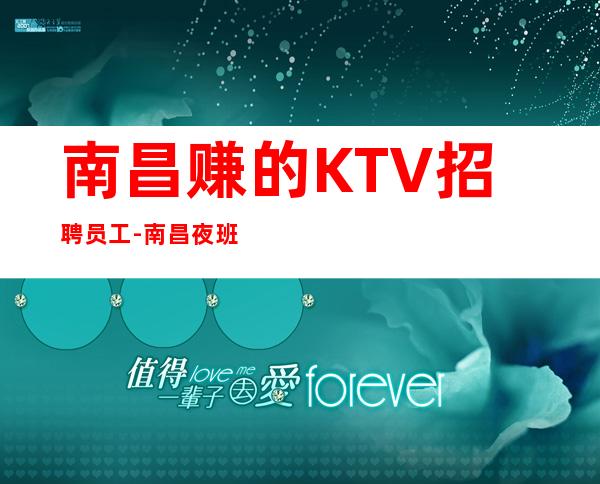 南昌赚的KTV招聘员工-南昌夜班与众不同月收高事少