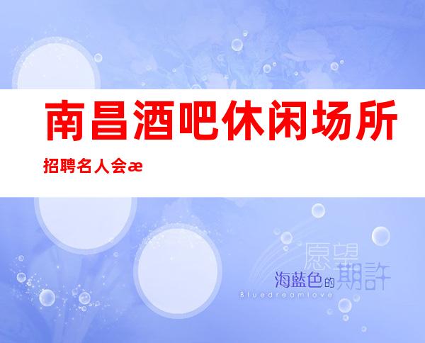 南昌酒吧休闲场所招聘名人会所面向全国招聘