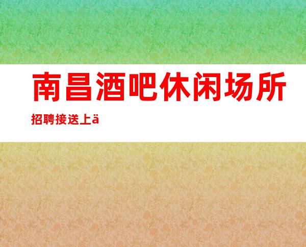 南昌酒吧休闲场所招聘接送上下班
