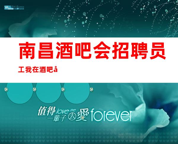南昌酒吧会招聘员工我在酒吧做服务员的日子里