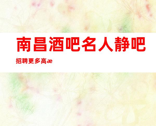 南昌酒吧名人静吧招聘更多高新每天都有