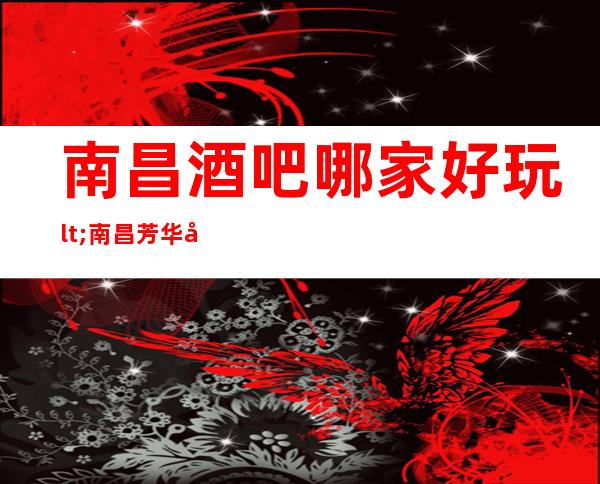 南昌酒吧哪家好玩lt;南昌芳华小酒吧gt;南昌高档次娱