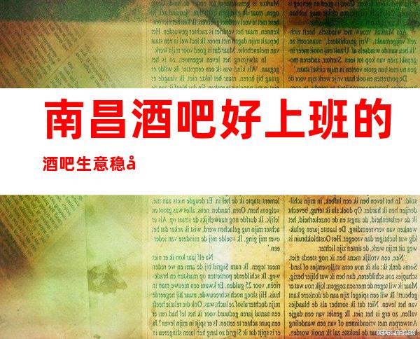 南昌酒吧好上班的酒吧生意稳定保证上班率