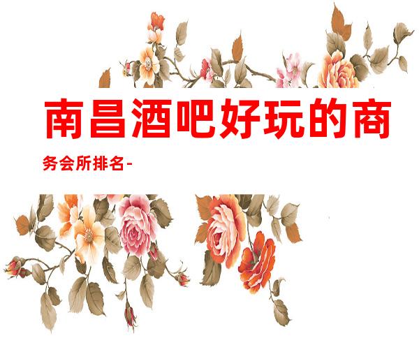 南昌酒吧好玩的商务会所排名-南昌酒吧在线预定