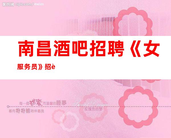 南昌酒吧招聘《女服务员》招聘直招酒吧排名推荐
