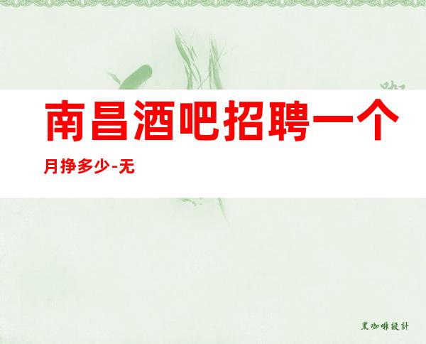 南昌酒吧招聘一个月挣多少-无压力