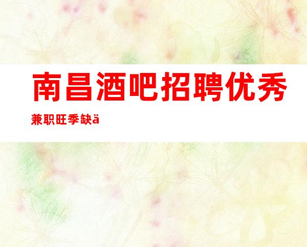 南昌酒吧招聘优秀兼职旺季缺人