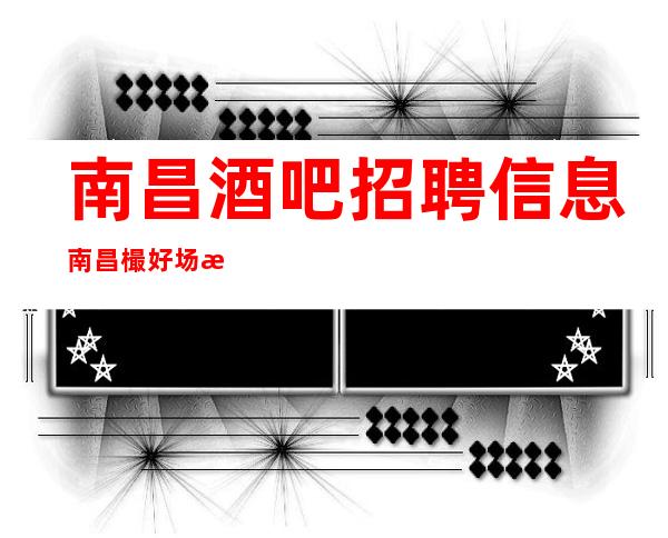 南昌酒吧招聘信息南昌樶好场所招聘更高服务员南昌叶少亲带