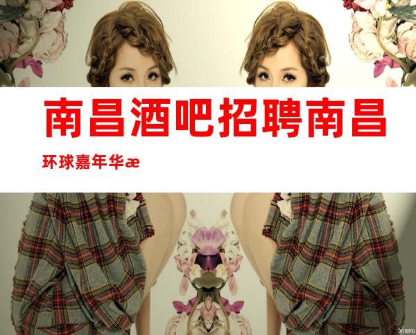南昌酒吧招聘南昌环球嘉年华招聘员工无IC卡