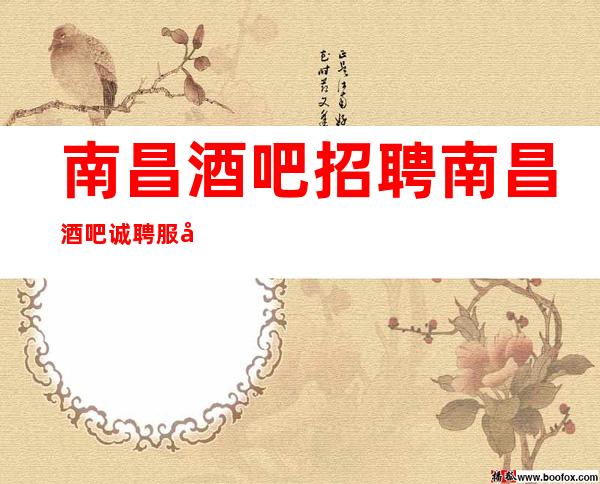 南昌酒吧招聘南昌酒吧诚聘服务员错过无数次不及这一次