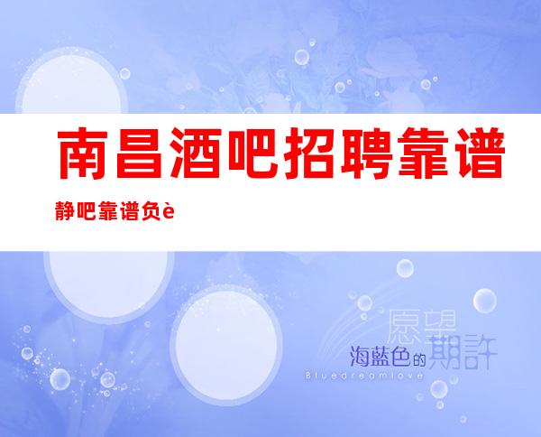 南昌酒吧招聘靠谱静吧靠谱负责带新人