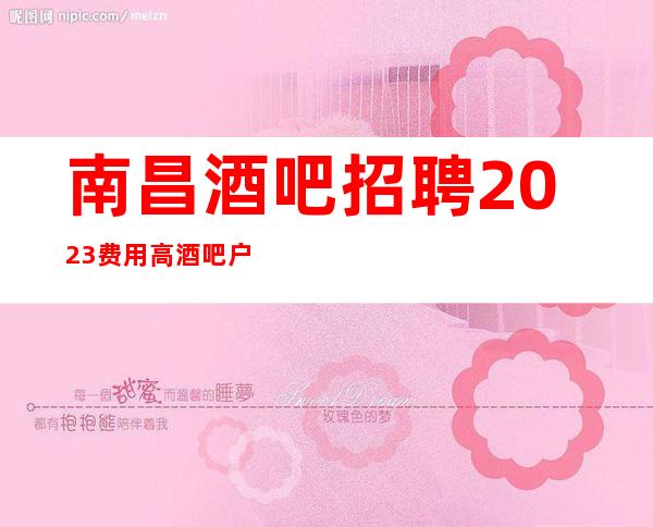 南昌酒吧招聘2023费用高酒吧户籍不限
