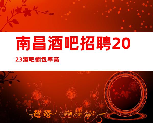 南昌酒吧招聘2023酒吧翻包率高酒吧休闲场所