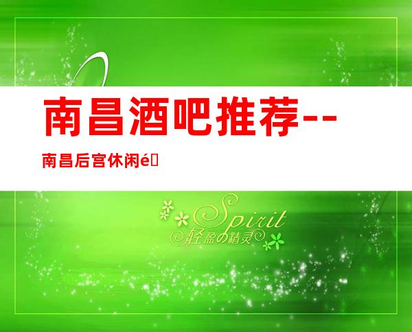 南昌酒吧推荐--南昌后宫休闲酒吧软包预订