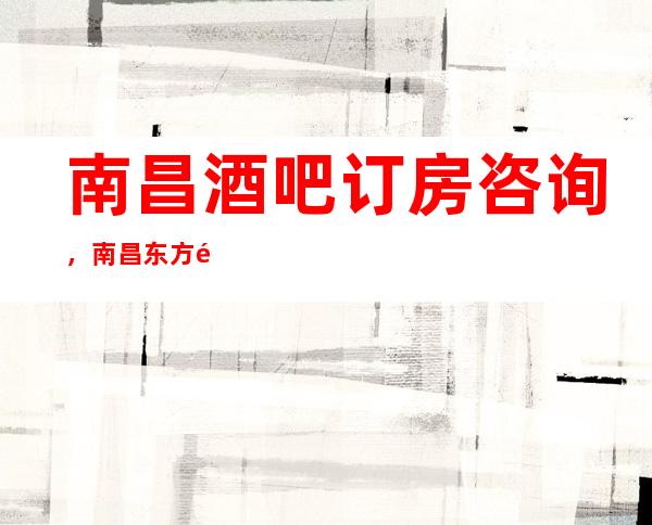 南昌酒吧订房咨询，南昌东方魅力休闲酒吧豪华酒吧