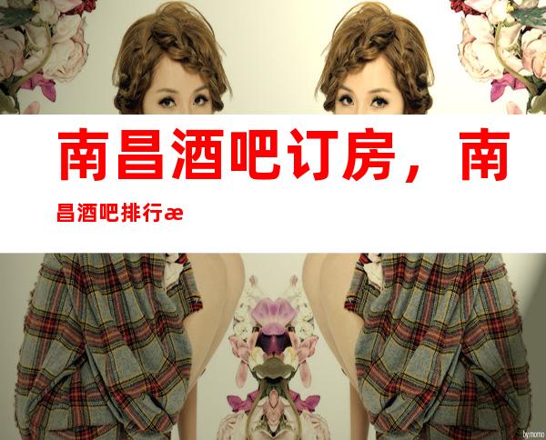 南昌酒吧订房，南昌酒吧排行榜前十，软座预定 强烈推荐