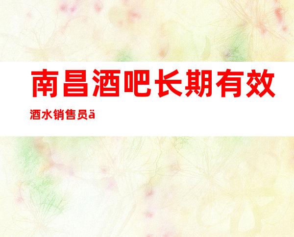 南昌酒吧长期有效酒水销售员不限人数