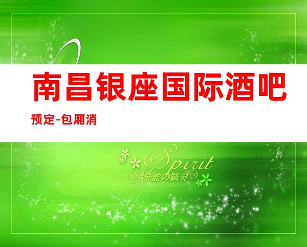 南昌银座国际酒吧预定-包厢消费