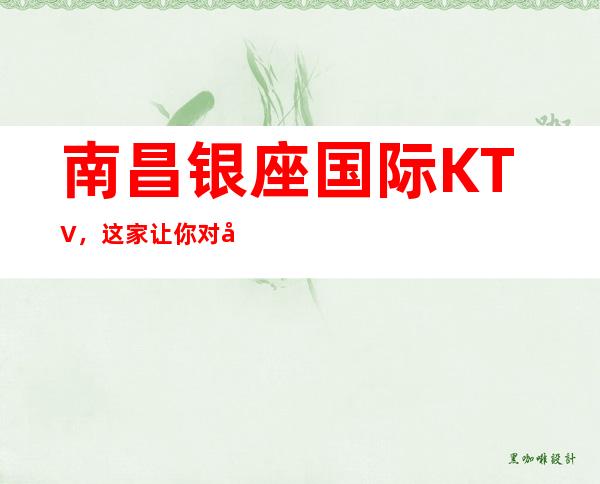 南昌银座国际KTV,这家让你对夜生活有个重新的认识