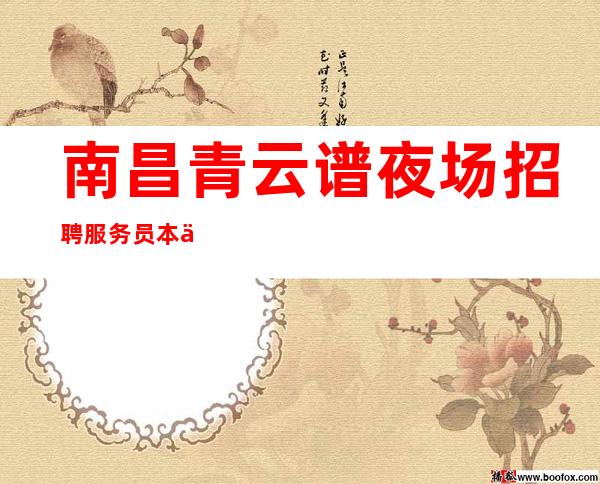 南昌青云谱夜场招聘服务员本人夜场领班亲自带领13年有余