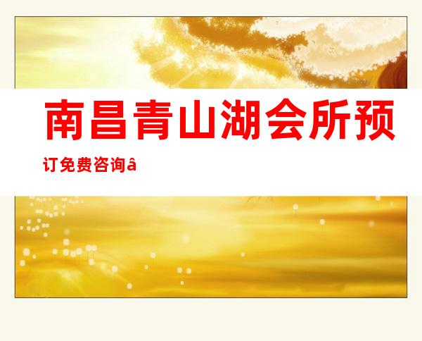 南昌青山湖会所预订免费咨询 – 南昌青山湖商务KTV
