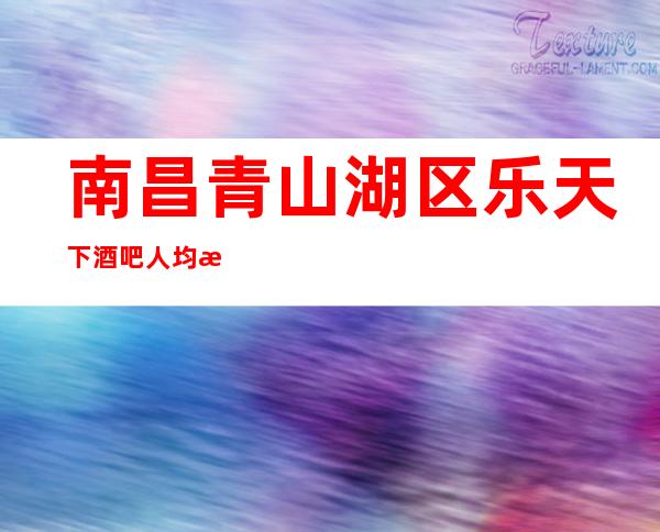 南昌青山湖区乐天下酒吧人均消费-抵消价格-软包预订