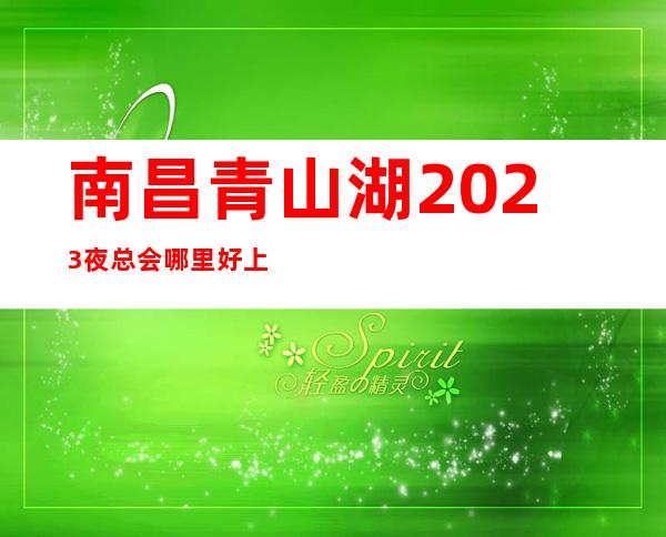 南昌青山湖2023夜总会哪里好上班 青山湖招礼仪模特 服务员