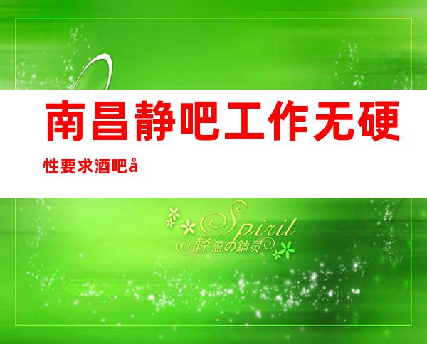 南昌静吧工作无硬性要求酒吧公司直招