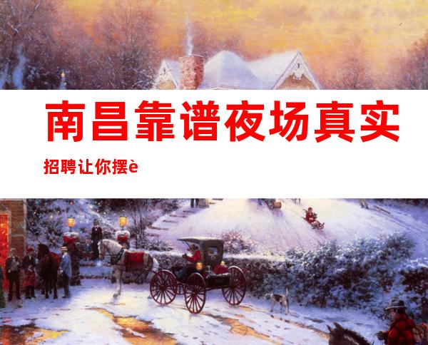 南昌靠谱夜场真实招聘 让你摆脱生活的困苦 实现自我的追求