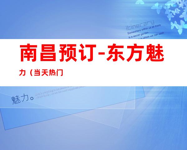 南昌预订-东方魅力(当天热门)