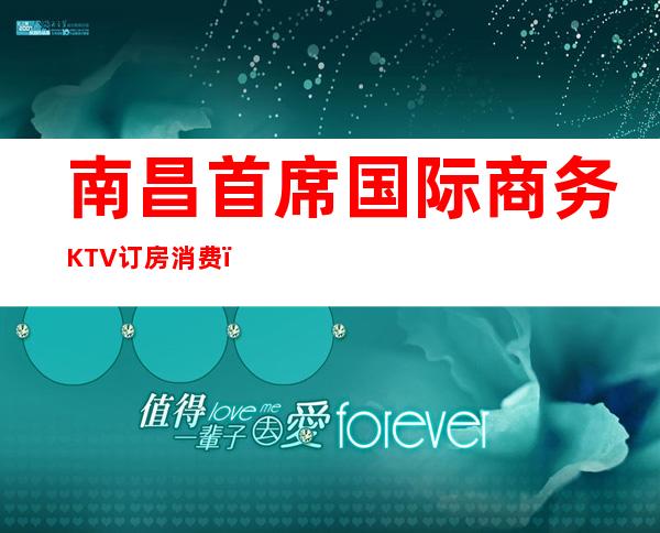 南昌首席国际商务KTV订房消费，超级豪华娱乐好放松