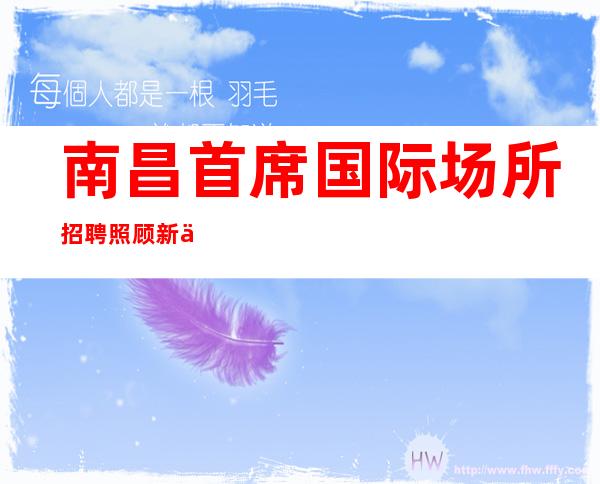南昌首席国际场所招聘 照顾新人提供住宿