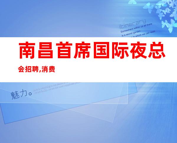 南昌首席国际夜总会招聘,消费高-夜总会生涯