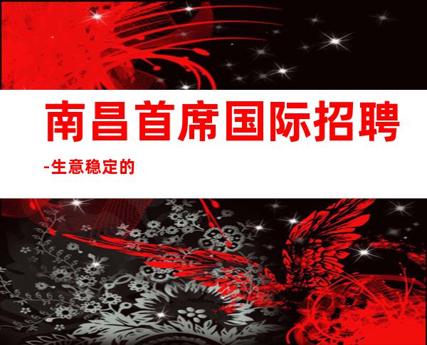南昌首席国际招聘-生意稳定的酒吧努力就能赚