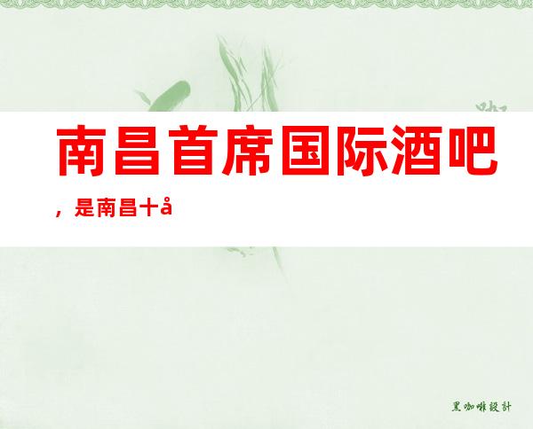 南昌首席国际酒吧,是南昌十大酒吧榜上有名