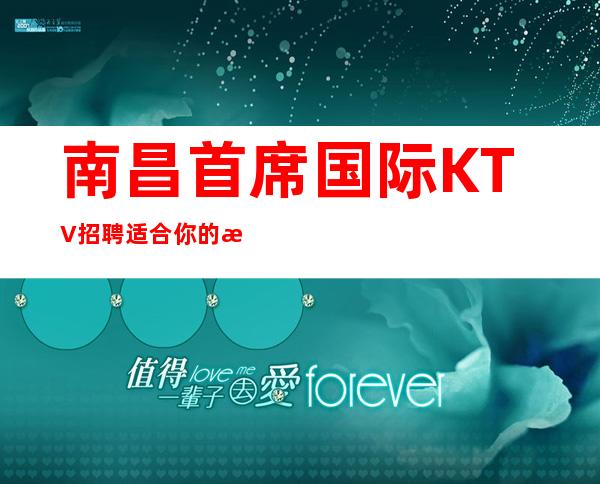 南昌首席国际KTV招聘 适合你的更高场所合理安排